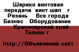 Шарико винтовая передача, винт швп .(г. Рязань) - Все города Бизнес » Оборудование   . Красноярский край,Талнах г.